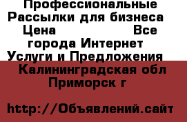 Профессиональные Рассылки для бизнеса › Цена ­ 5000-10000 - Все города Интернет » Услуги и Предложения   . Калининградская обл.,Приморск г.